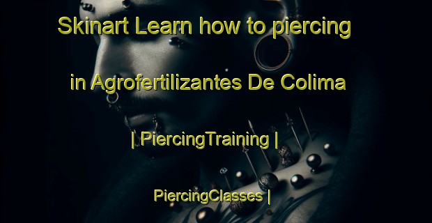 Skinart Learn how to piercing in Agrofertilizantes De Colima | PiercingTraining | PiercingClasses | SkinartTraining-Mexico